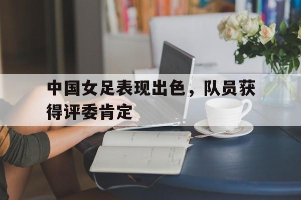 中国女足表现出色，队员获得评委肯定()