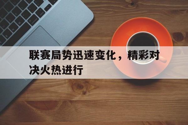 联赛局势迅速变化，精彩对决火热进行()