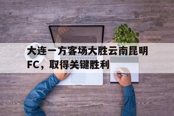 大连一方客场大胜云南昆明FC，取得关键胜利()