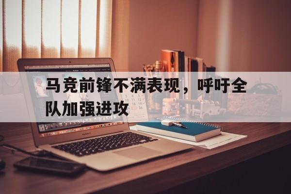 马竞前锋不满表现，呼吁全队加强进攻()