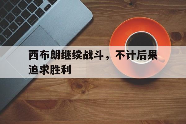 西布朗继续战斗，不计后果追求胜利()